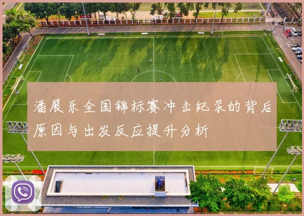潘展乐全国锦标赛冲击纪录的背后原因与出发反应提升分析