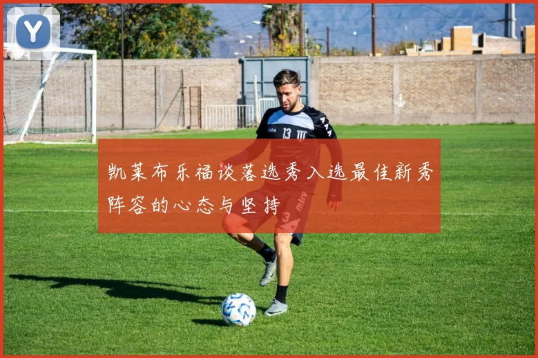 凯莱布乐福谈落选秀入选最佳新秀阵容的心态与坚持