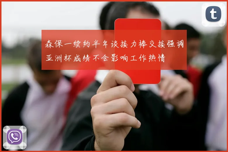 森保一续约半年谈接力棒交接强调亚洲杯成绩不会影响工作热情