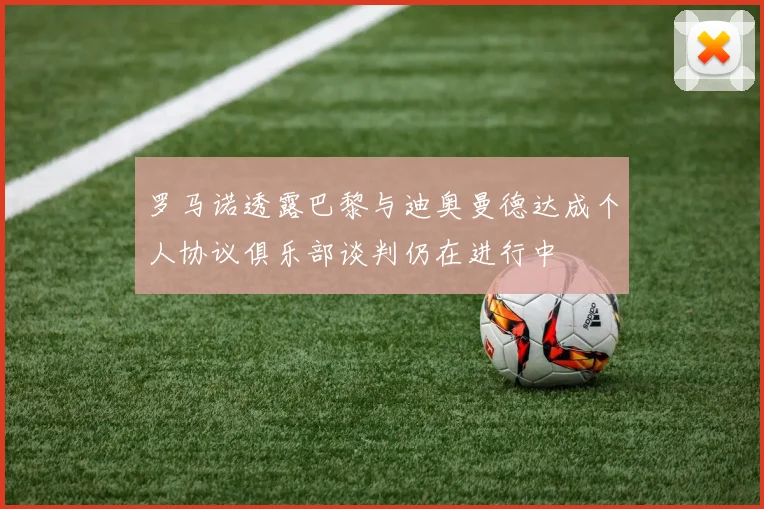 罗马诺透露巴黎与迪奥曼德达成个人协议俱乐部谈判仍在进行中