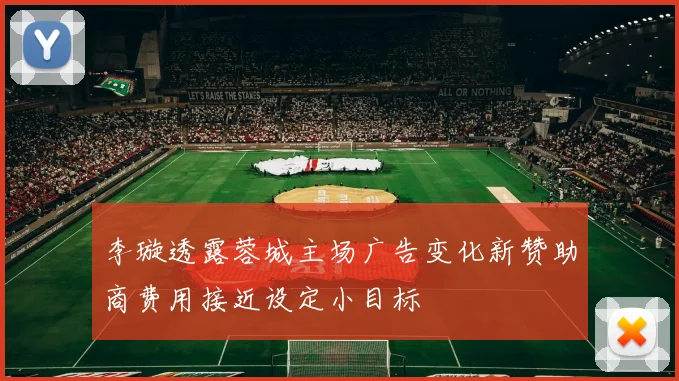 李璇透露蓉城主场广告变化新赞助商费用接近设定小目标