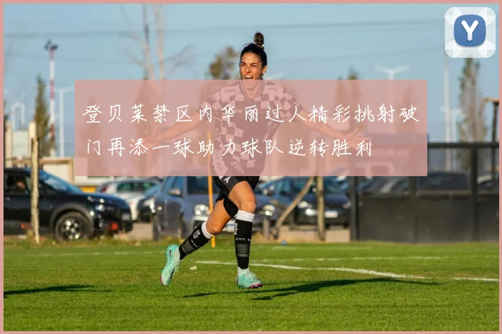 登贝莱禁区内华丽过人精彩挑射破门再添一球助力球队逆转胜利