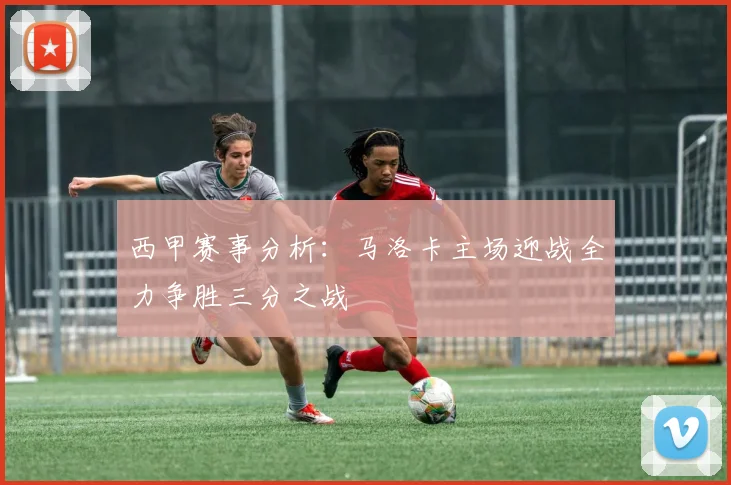 西甲赛事分析：马洛卡主场迎战全力争胜三分之战